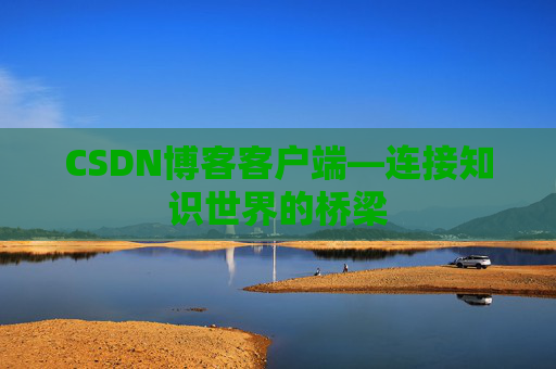 CSDN博客客户端—连接知识世界的桥梁