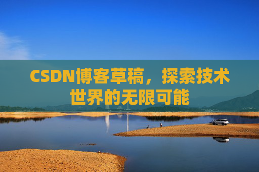 CSDN博客草稿，探索技术世界的无限可能